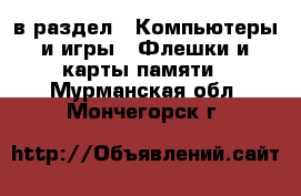  в раздел : Компьютеры и игры » Флешки и карты памяти . Мурманская обл.,Мончегорск г.